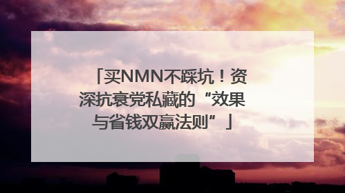 买NMN不踩坑！资深抗衰党私藏的“效果与省钱双赢法则”