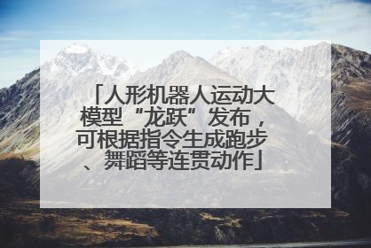 人形机器人运动大模型“龙跃”发布，可根据指令生成跑步、舞蹈等连贯动作