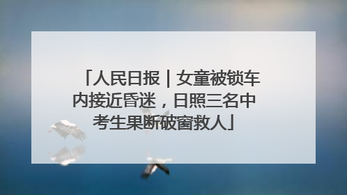 人民日报｜女童被锁车内接近昏迷，日照三名中考生果断破窗救人