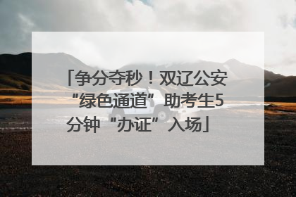 争分夺秒！双辽公安“绿色通道”助考生5分钟“办证”入场