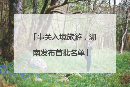 事关入境旅游，湖南发布首批名单