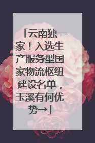 云南独一家！入选生产服务型国家物流枢纽建设名单，玉溪有何优势→