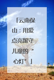 云南保山：用爱点亮留守儿童的“心灯”