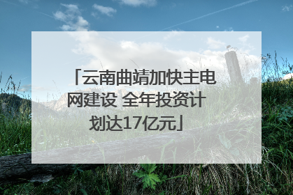 云南曲靖加快主电网建设 全年投资计划达17亿元