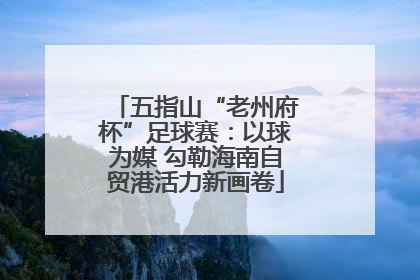 五指山“老州府杯”足球赛：以球为媒 勾勒海南自贸港活力新画卷
