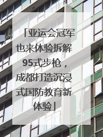 亚运会冠军也来体验拆解95式步枪，成都打造沉浸式国防教育新体验