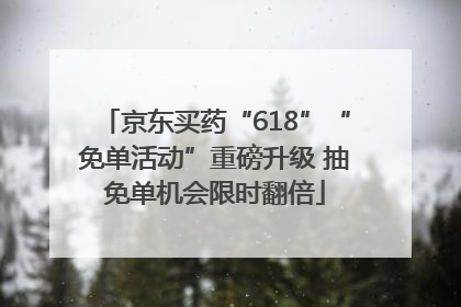 京东买药“618”“免单活动”重磅升级 抽免单机会限时翻倍