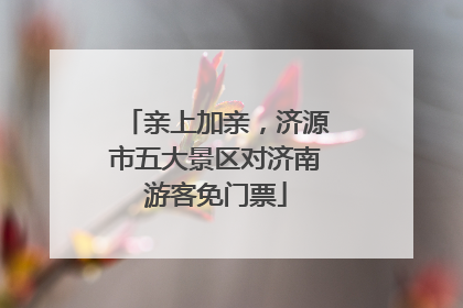 亲上加亲，济源市五大景区对济南游客免门票