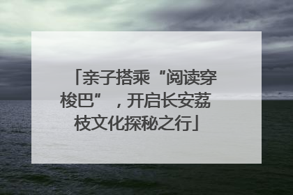 亲子搭乘“阅读穿梭巴”，开启长安荔枝文化探秘之行
