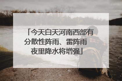 今天白天河南西部有分散性阵雨、雷阵雨 夜里降水将增强
