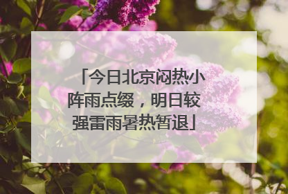 今日北京闷热小阵雨点缀，明日较强雷雨暑热暂退