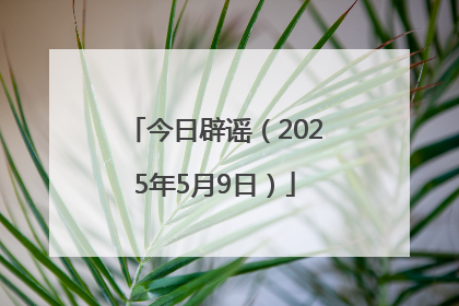 今日辟谣（2025年5月9日）