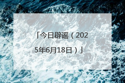 今日辟谣（2025年6月18日）