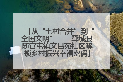 从“七村合并”到“全国文明”——郓城县随官屯镇文昌苑社区解锁乡村振兴幸福密码