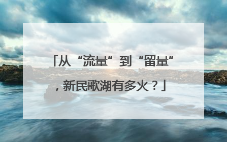 从“流量”到“留量”，新民歌湖有多火？
