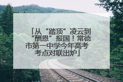 从“踏顶”凌云到“酬恩”报国！常德市第一中学今年高考考点对联出炉