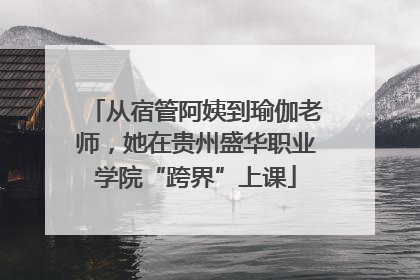 从宿管阿姨到瑜伽老师，她在贵州盛华职业学院“跨界”上课