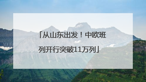 从山东出发！中欧班列开行突破11万列