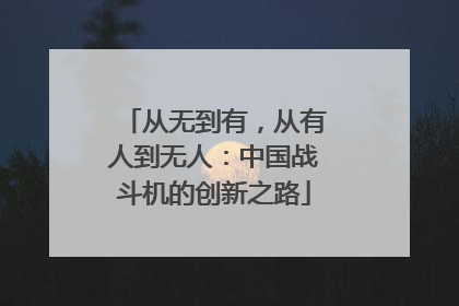 从无到有，从有人到无人：中国战斗机的创新之路