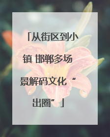 从街区到小镇 邯郸多场景解码文化“出圈”