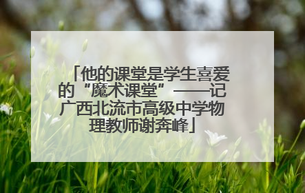 他的课堂是学生喜爱的“魔术课堂”——记广西北流市高级中学物理教师谢奔峰