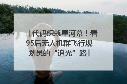 代码织就星河幕！看95后无人机群飞行规划员的“追光”路