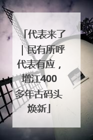 代表来了｜民有所呼代表有应，增江400多年古码头焕新