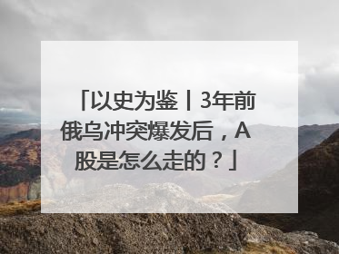 以史为鉴丨3年前俄乌冲突爆发后，A股是怎么走的？