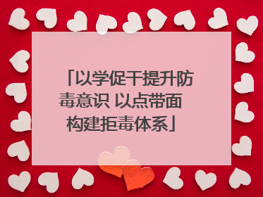 以学促干提升防毒意识 以点带面构建拒毒体系