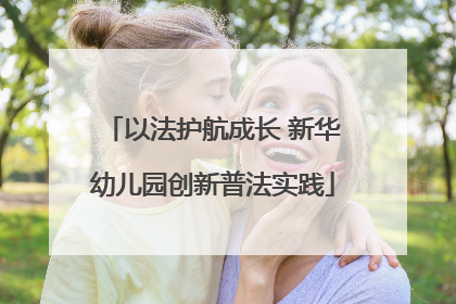 以法护航成长 新华幼儿园创新普法实践
