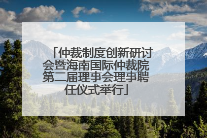 仲裁制度创新研讨会暨海南国际仲裁院第二届理事会理事聘任仪式举行