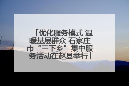 优化服务模式 温暖基层群众 石家庄市“三下乡”集中服务活动在赵县举行