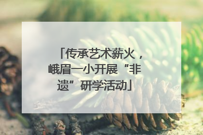 传承艺术薪火，峨眉一小开展“非遗”研学活动