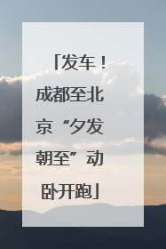发车！成都至北京“夕发朝至”动卧开跑