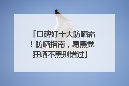 口碑好十大防晒霜！防晒指南，易黑党狂晒不黑别错过