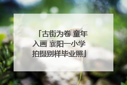 古街为卷 童年入画 襄阳一小学拍摄别样毕业照