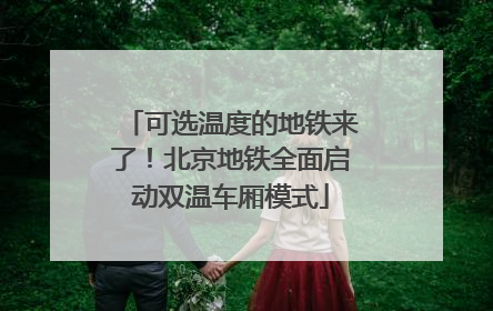 可选温度的地铁来了！北京地铁全面启动双温车厢模式