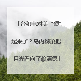 台积电对美“硬”起来了？岛内舆论把目光看向了赖清德
