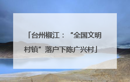 台州椒江：“全国文明村镇”落户下陈广兴村