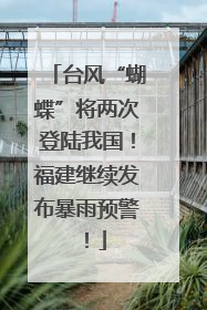 台风“蝴蝶”将两次登陆我国！福建继续发布暴雨预警！