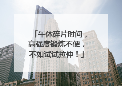 午休碎片时间，高强度锻炼不便，不如试试拉伸！