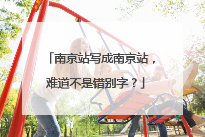 南京站写成南亰站，难道不是错别字？