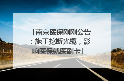 南京医保刚刚公告：施工挖断光缆，影响医保就医刷卡