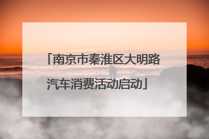 南京市秦淮区大明路汽车消费活动启动