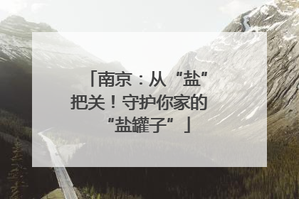南京：从“盐”把关！守护你家的“盐罐子”