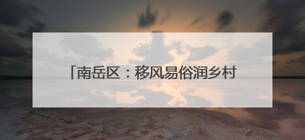 南岳区：移风易俗润乡村 “村”字IP绘新篇