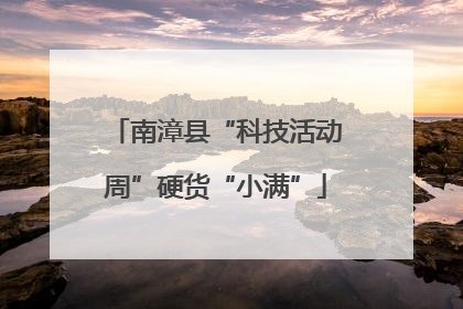 南漳县“科技活动周”硬货“小满”