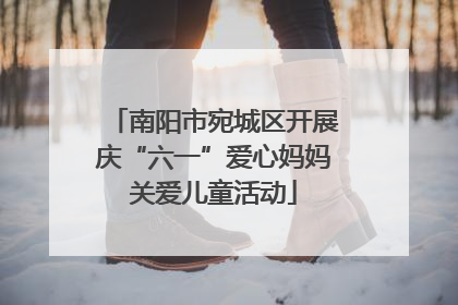 南阳市宛城区开展庆“六一”爱心妈妈关爱儿童活动