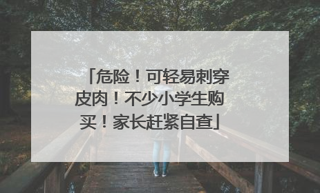 危险！可轻易刺穿皮肉！不少小学生购买！家长赶紧自查