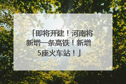 即将开建！河南将新增一条高铁！新增5座火车站！